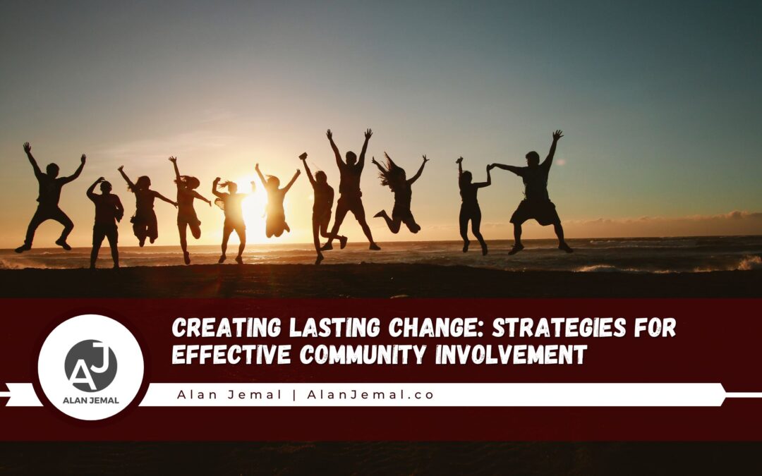 Creating Lasting Change: Strategies for Effective Community Involvement