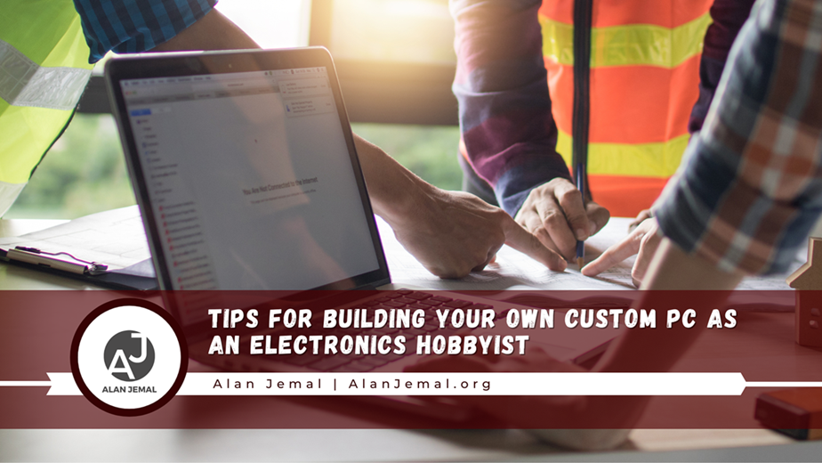 Tips for Building Your Own Custom PC as an Electronics Hobbyist